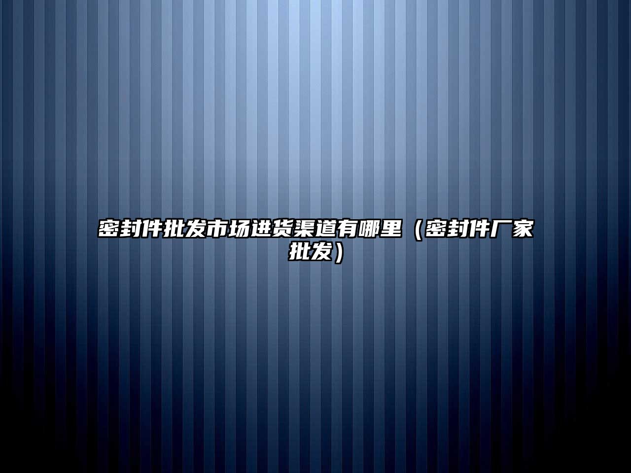 密封件批發(fā)市場進貨渠道有哪里（密封件廠家批發(fā)）