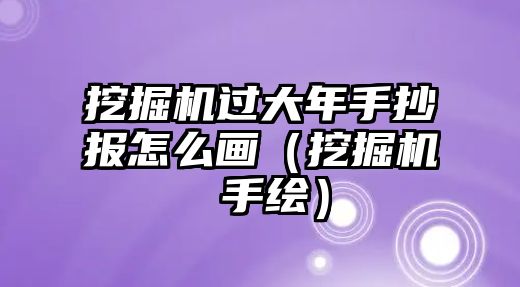 挖掘機(jī)過大年手抄報(bào)怎么畫（挖掘機(jī) 手繪）