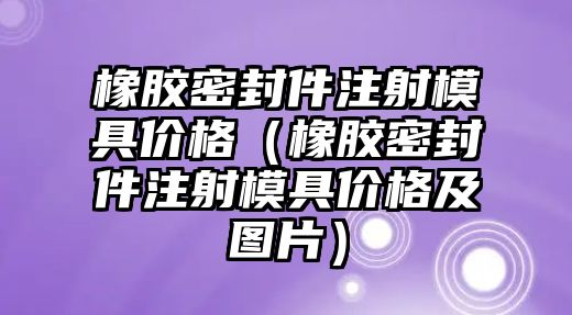 橡膠密封件注射模具價格（橡膠密封件注射模具價格及圖片）