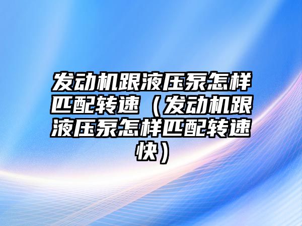 發(fā)動機跟液壓泵怎樣匹配轉速（發(fā)動機跟液壓泵怎樣匹配轉速快）