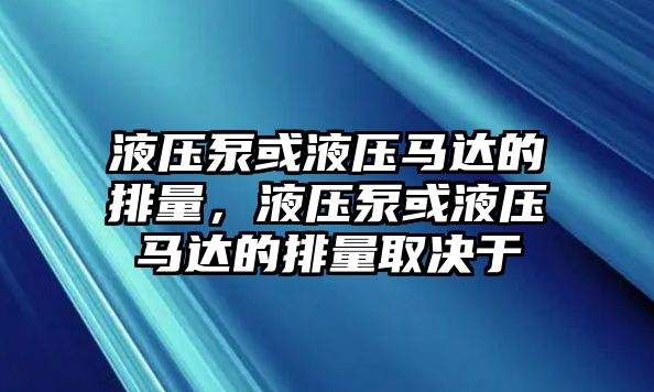 液壓泵或液壓馬達(dá)的排量，液壓泵或液壓馬達(dá)的排量取決于