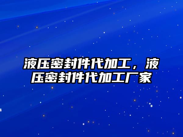 液壓密封件代加工，液壓密封件代加工廠家