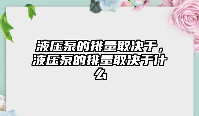 液壓泵的排量取決于，液壓泵的排量取決于什么