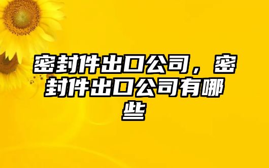 密封件出口公司，密封件出口公司有哪些