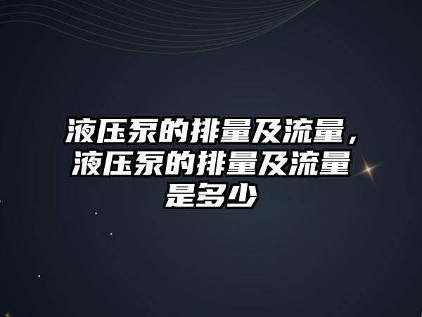 液壓泵的排量及流量，液壓泵的排量及流量是多少