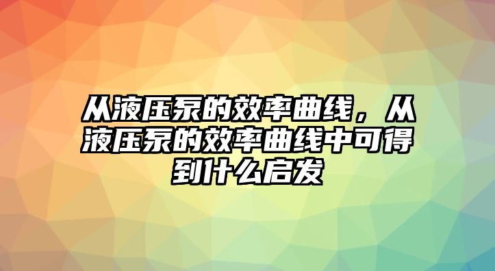 從液壓泵的效率曲線，從液壓泵的效率曲線中可得到什么啟發(fā)