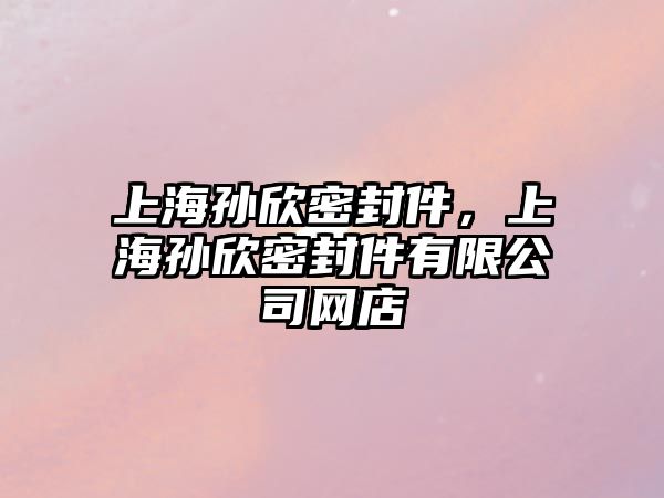 上海孫欣密封件，上海孫欣密封件有限公司網(wǎng)店