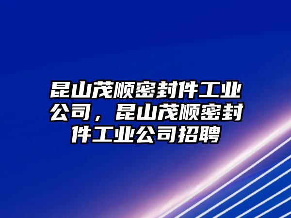 昆山茂順密封件工業(yè)公司，昆山茂順密封件工業(yè)公司招聘