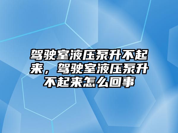 駕駛室液壓泵升不起來(lái)，駕駛室液壓泵升不起來(lái)怎么回事