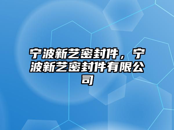 寧波新藝密封件，寧波新藝密封件有限公司