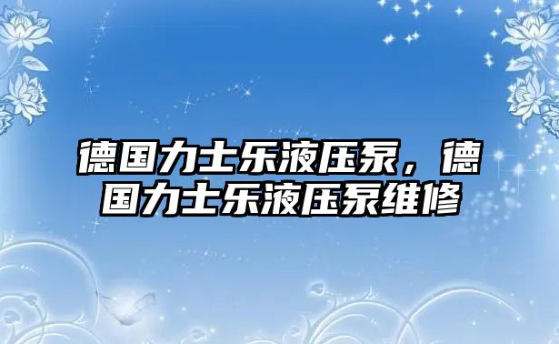 德國力士樂液壓泵，德國力士樂液壓泵維修