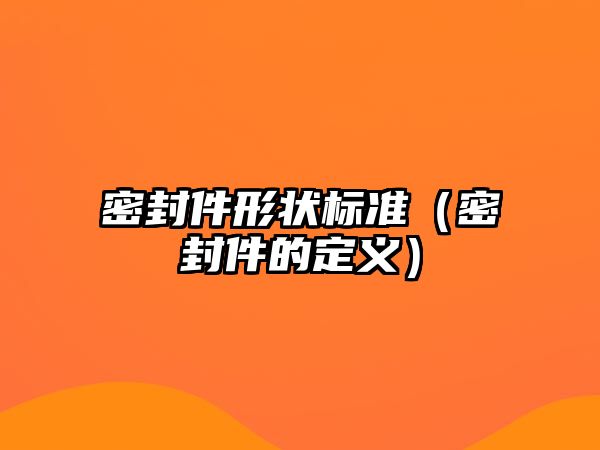 密封件形狀標(biāo)準(zhǔn)（密封件的定義）