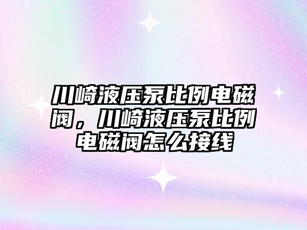 川崎液壓泵比例電磁閥，川崎液壓泵比例電磁閥怎么接線