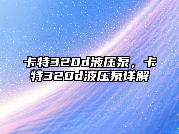 卡特320d液壓泵，卡特320d液壓泵詳解