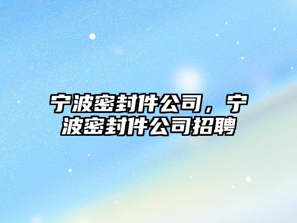 寧波密封件公司，寧波密封件公司招聘