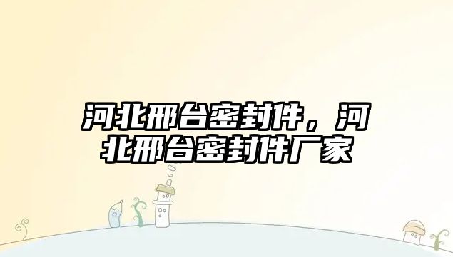 河北邢臺密封件，河北邢臺密封件廠家