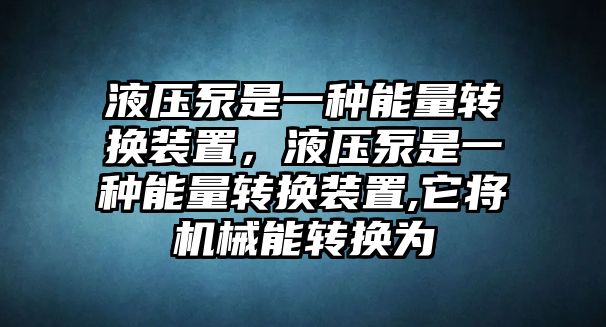 液壓泵是一種能量轉換裝置，液壓泵是一種能量轉換裝置,它將機械能轉換為