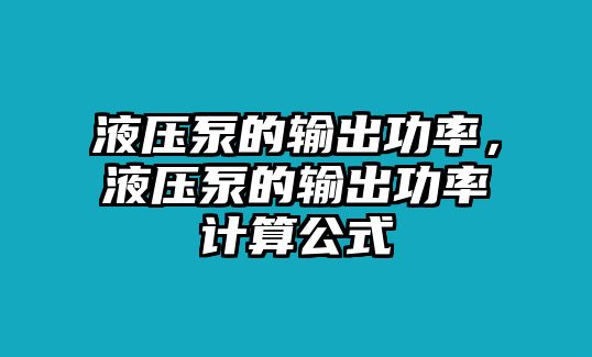 液壓泵的輸出功率，液壓泵的輸出功率計(jì)算公式