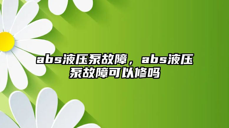 abs液壓泵故障，abs液壓泵故障可以修嗎