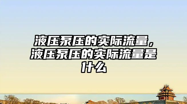 液壓泵壓的實(shí)際流量，液壓泵壓的實(shí)際流量是什么