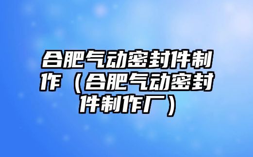 合肥氣動密封件制作（合肥氣動密封件制作廠）