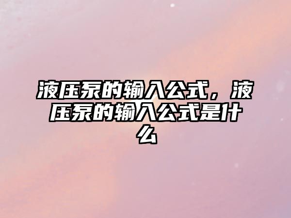 液壓泵的輸入公式，液壓泵的輸入公式是什么