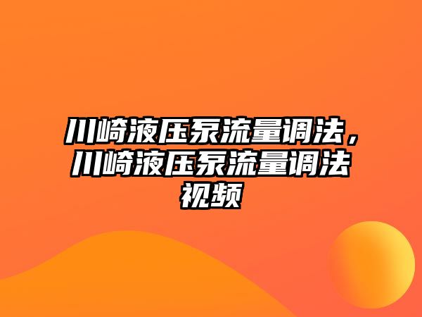 川崎液壓泵流量調(diào)法，川崎液壓泵流量調(diào)法視頻