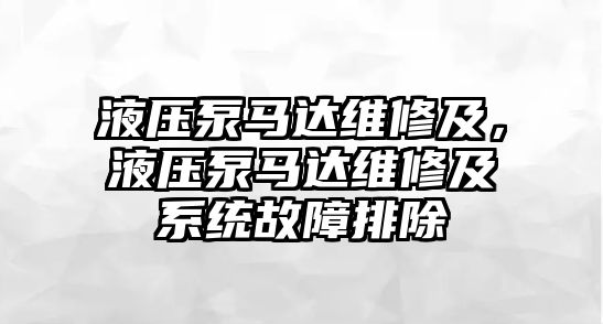 液壓泵馬達(dá)維修及，液壓泵馬達(dá)維修及系統(tǒng)故障排除