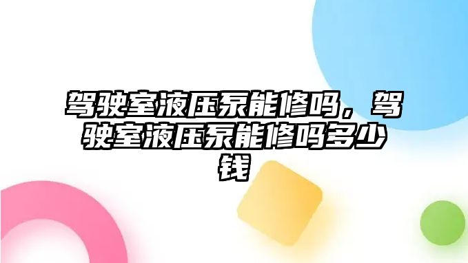 駕駛室液壓泵能修嗎，駕駛室液壓泵能修嗎多少錢