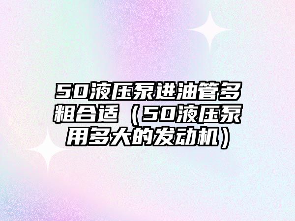 50液壓泵進(jìn)油管多粗合適（50液壓泵用多大的發(fā)動機）