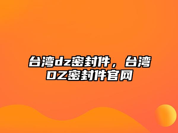 臺灣dz密封件，臺灣DZ密封件官網(wǎng)