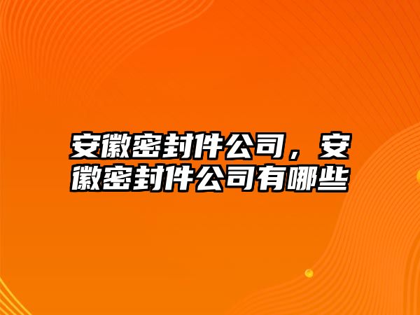 安徽密封件公司，安徽密封件公司有哪些