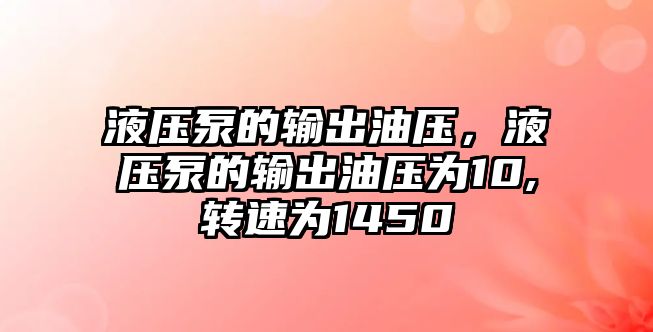 液壓泵的輸出油壓，液壓泵的輸出油壓為10,轉速為1450