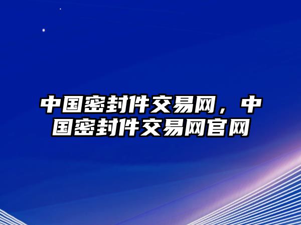 中國(guó)密封件交易網(wǎng)，中國(guó)密封件交易網(wǎng)官網(wǎng)