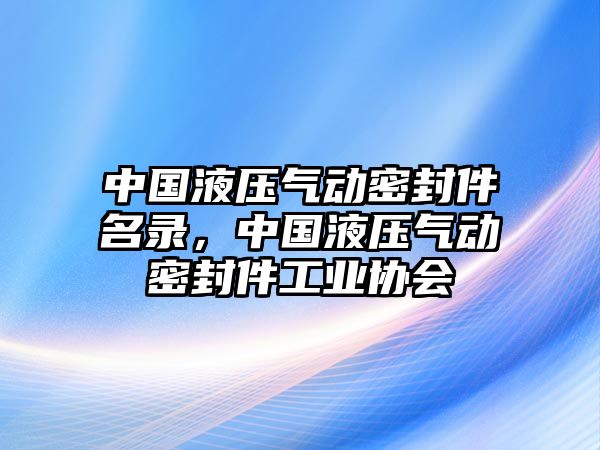 中國液壓氣動密封件名錄，中國液壓氣動密封件工業(yè)協(xié)會