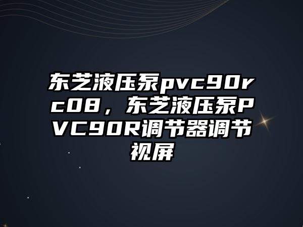 東芝液壓泵pvc90rc08，東芝液壓泵PVC90R調(diào)節(jié)器調(diào)節(jié)視屏