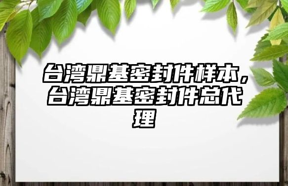 臺(tái)灣鼎基密封件樣本，臺(tái)灣鼎基密封件總代理