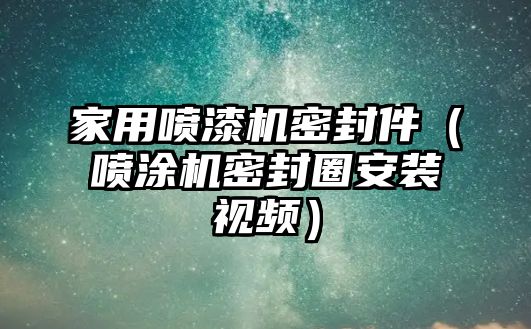 家用噴漆機密封件（噴涂機密封圈安裝視頻）