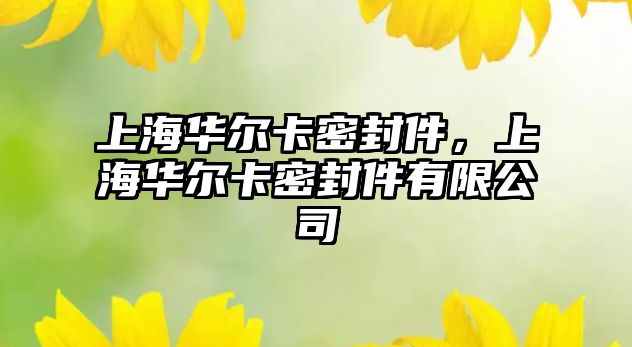 上海華爾卡密封件，上海華爾卡密封件有限公司