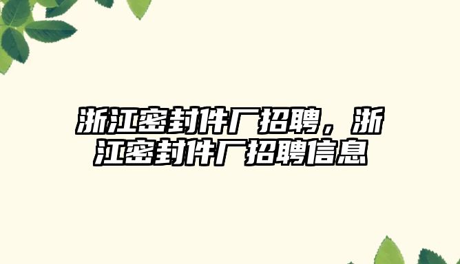 浙江密封件廠招聘，浙江密封件廠招聘信息