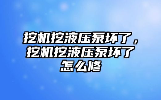 挖機挖液壓泵壞了，挖機挖液壓泵壞了怎么修