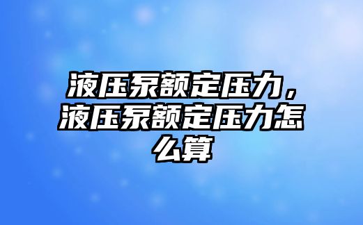 液壓泵額定壓力，液壓泵額定壓力怎么算