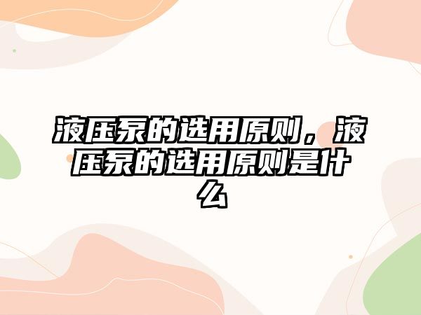 液壓泵的選用原則，液壓泵的選用原則是什么