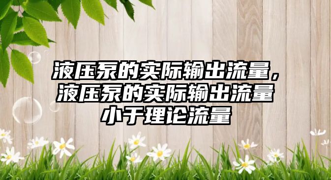 液壓泵的實際輸出流量，液壓泵的實際輸出流量小于理論流量