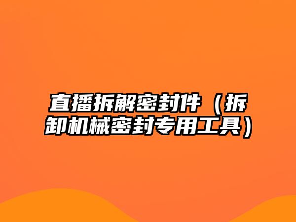 直播拆解密封件（拆卸機械密封專用工具）