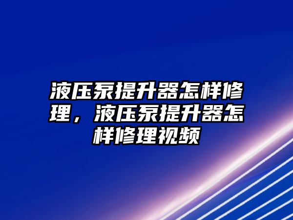 液壓泵提升器怎樣修理，液壓泵提升器怎樣修理視頻