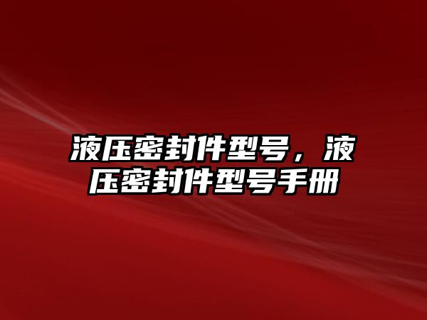 液壓密封件型號，液壓密封件型號手冊