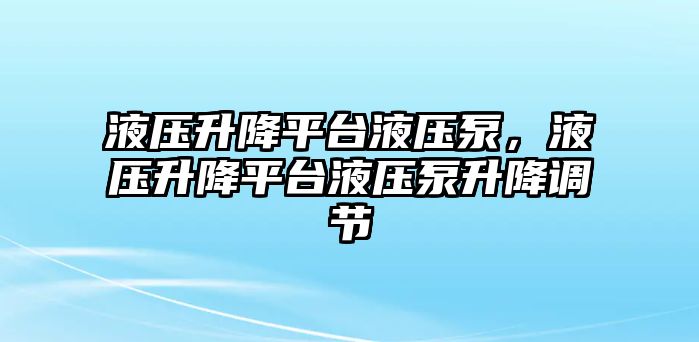 液壓升降平臺(tái)液壓泵，液壓升降平臺(tái)液壓泵升降調(diào)節(jié)