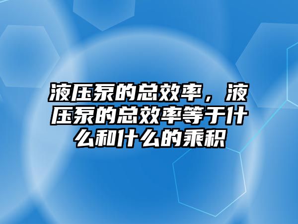 液壓泵的總效率，液壓泵的總效率等于什么和什么的乘積