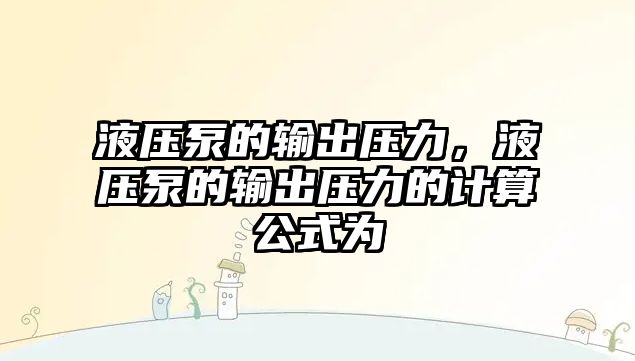 液壓泵的輸出壓力，液壓泵的輸出壓力的計(jì)算公式為